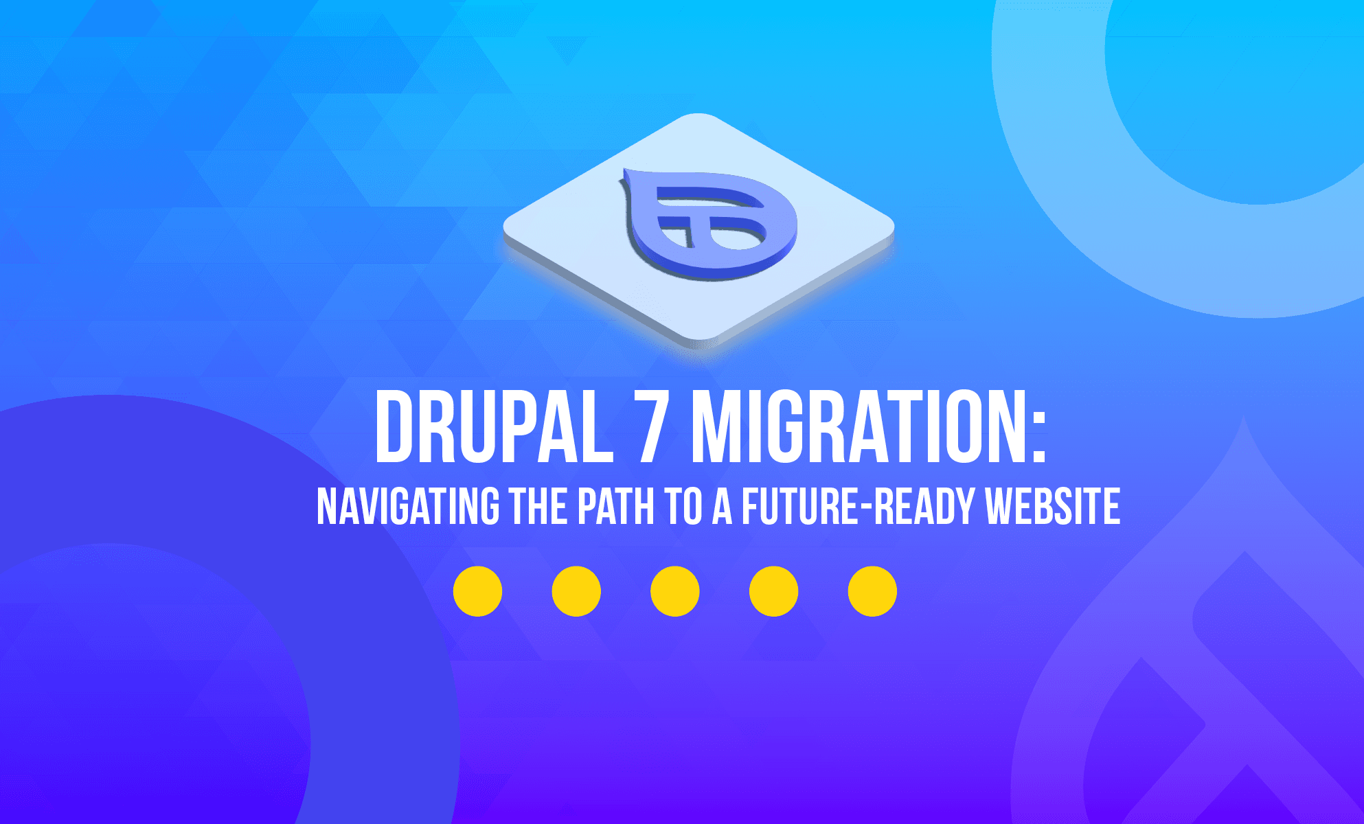 Drupal 7 migration: Navigating the path to a future-ready website Drupal 7 migration: Navigating the path to a future-ready website